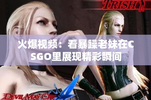 火爆视频：看暴躁老妹在CSGO里展现精彩瞬间