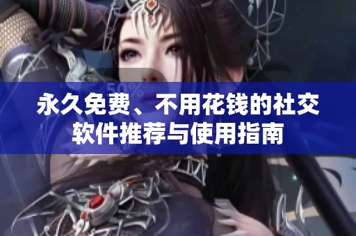永久免费、不用花钱的社交软件推荐与使用指南