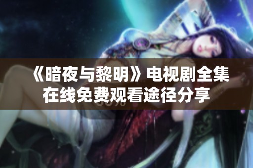 《暗夜与黎明》电视剧全集在线免费观看途径分享