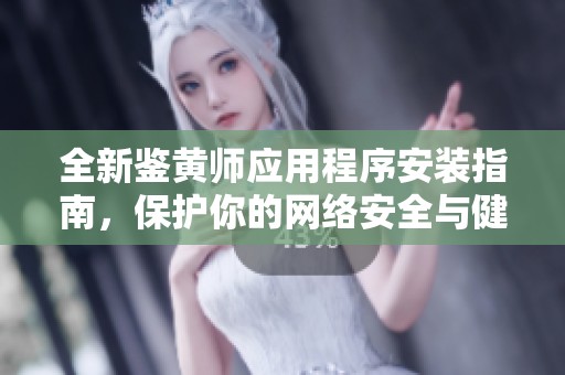 全新鉴黄师应用程序安装指南，保护你的网络安全与健康