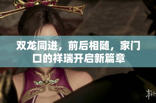 双龙同进，前后相随，家门口的祥瑞开启新篇章
