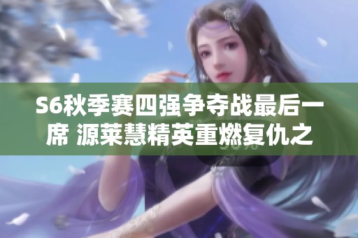 S6秋季赛四强争夺战最后一席 源莱慧精英重燃复仇之火