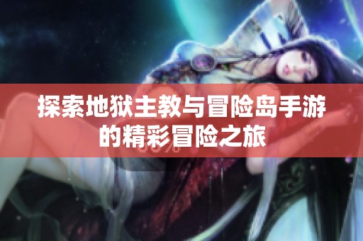 探索地狱主教与冒险岛手游的精彩冒险之旅