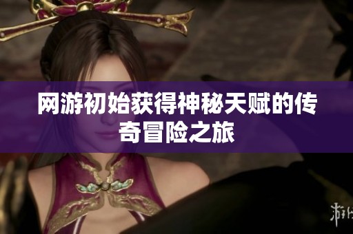 网游初始获得神秘天赋的传奇冒险之旅