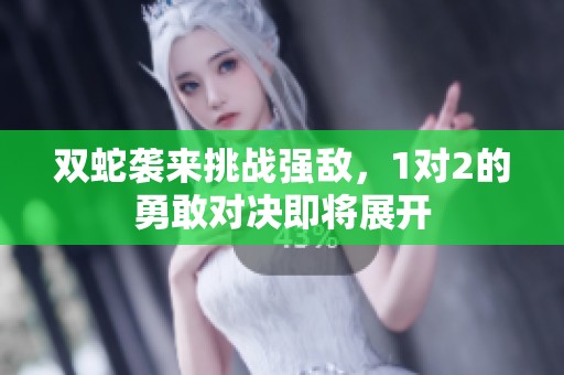 双蛇袭来挑战强敌，1对2的勇敢对决即将展开