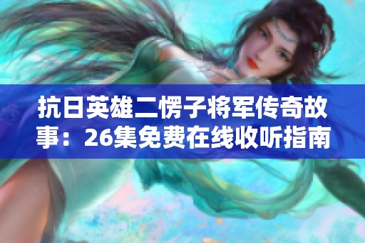 抗日英雄二愣子将军传奇故事：26集免费在线收听指南