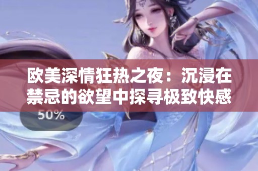 欧美深情狂热之夜：沉浸在禁忌的欲望中探寻极致快感