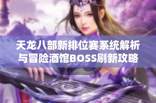 天龙八部新排位赛系统解析与冒险酒馆BOSS刷新攻略