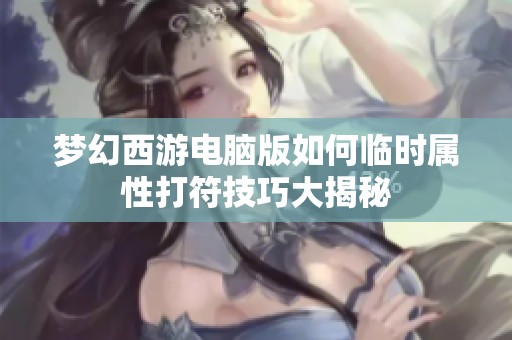 梦幻西游电脑版如何临时属性打符技巧大揭秘