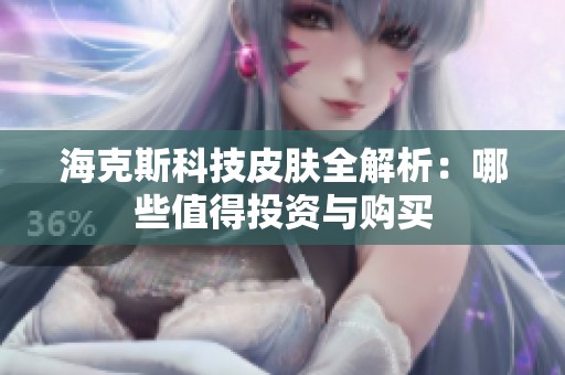 海克斯科技皮肤全解析：哪些值得投资与购买