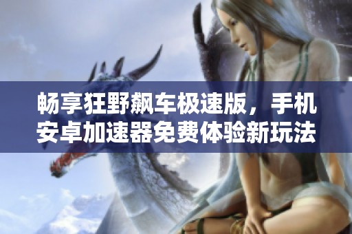 畅享狂野飙车极速版，手机安卓加速器免费体验新玩法