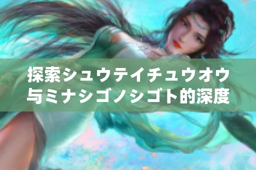 探索シュウテイチュウオウ与ミナシゴノシゴト的深度解读与分析