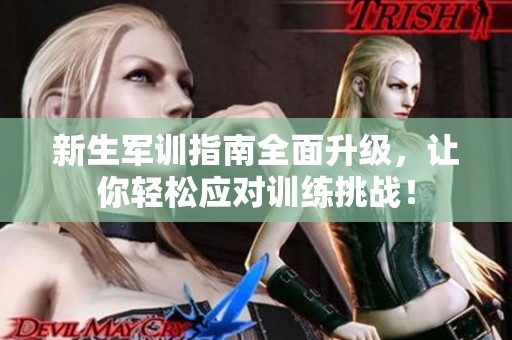 新生军训指南全面升级，让你轻松应对训练挑战！