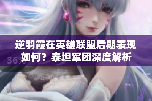 逆羽霞在英雄联盟后期表现如何？泰坦军团深度解析