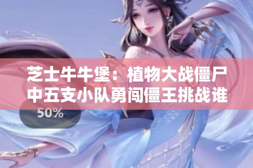 芝士牛牛堡：植物大战僵尸中五支小队勇闯僵王挑战谁能胜出
