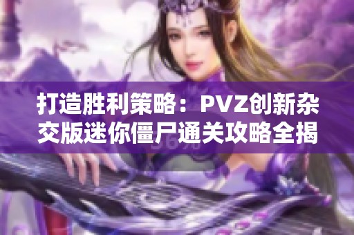 打造胜利策略：PVZ创新杂交版迷你僵尸通关攻略全揭秘