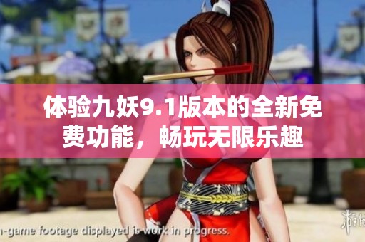 体验九妖9.1版本的全新免费功能，畅玩无限乐趣