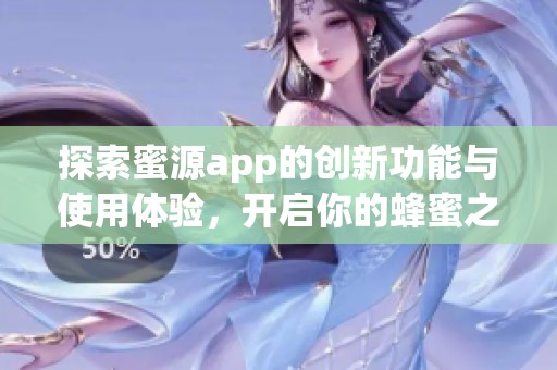 探索蜜源app的创新功能与使用体验，开启你的蜂蜜之旅