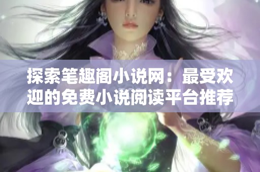 探索笔趣阁小说网：最受欢迎的免费小说阅读平台推荐
