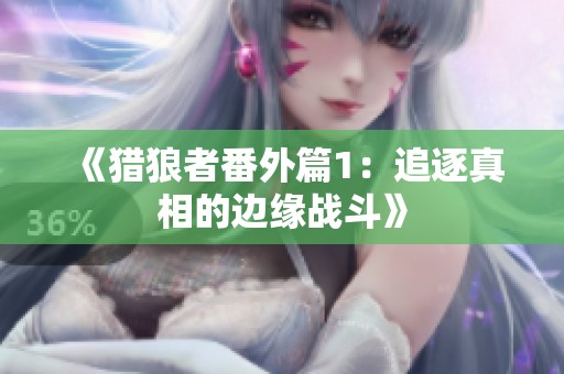 《猎狼者番外篇1：追逐真相的边缘战斗》