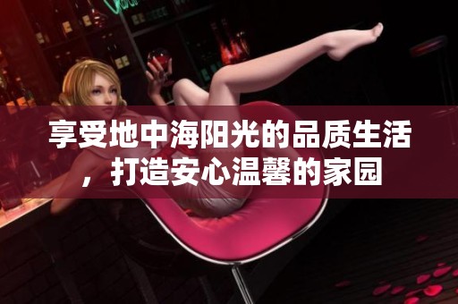 享受地中海阳光的品质生活，打造安心温馨的家园