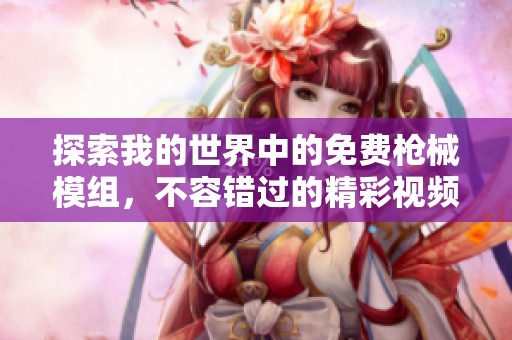 探索我的世界中的免费枪械模组，不容错过的精彩视频！