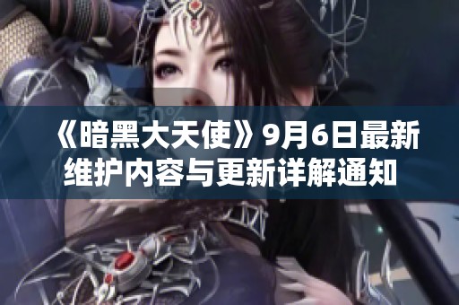 《暗黑大天使》9月6日最新维护内容与更新详解通知