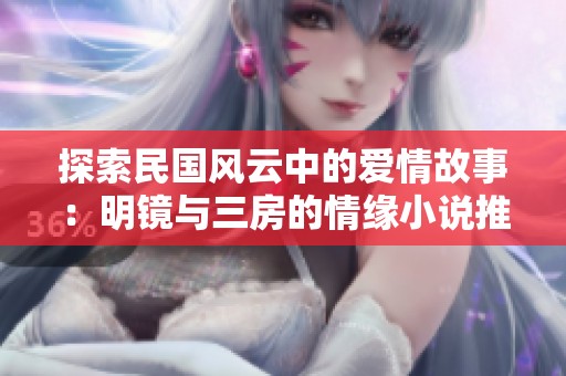 探索民国风云中的爱情故事：明镜与三房的情缘小说推荐