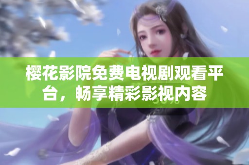 樱花影院免费电视剧观看平台，畅享精彩影视内容