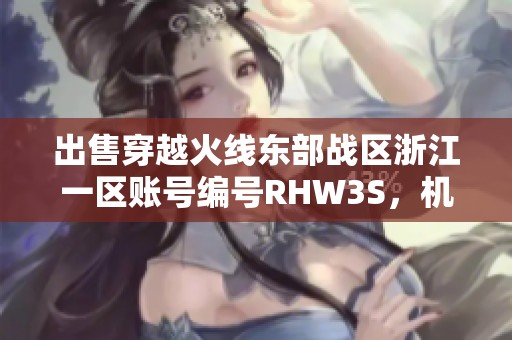 出售穿越火线东部战区浙江一区账号编号RHW3S，机会难得！
