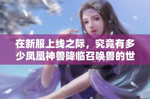 在新服上线之际，究竟有多少凤凰神兽降临召唤兽的世界