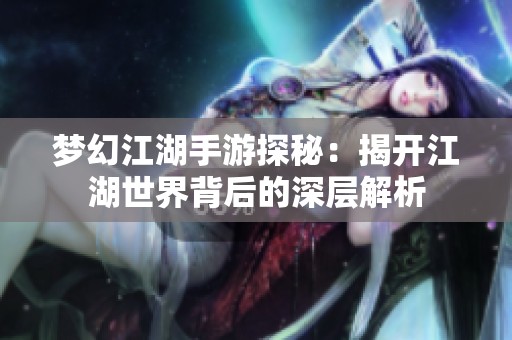 梦幻江湖手游探秘：揭开江湖世界背后的深层解析