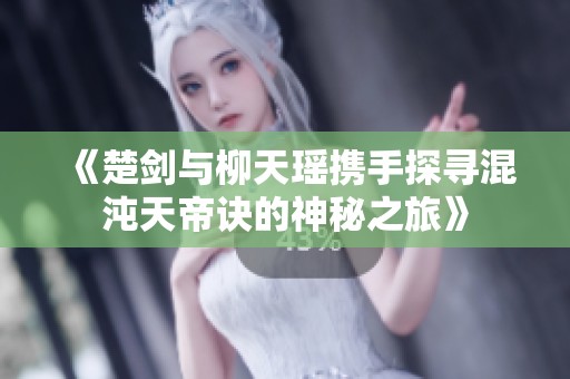 《楚剑与柳天瑶携手探寻混沌天帝诀的神秘之旅》
