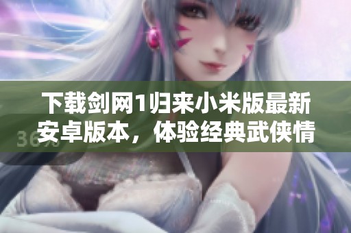 下载剑网1归来小米版最新安卓版本，体验经典武侠情怀