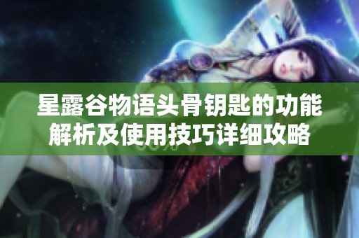 星露谷物语头骨钥匙的功能解析及使用技巧详细攻略
