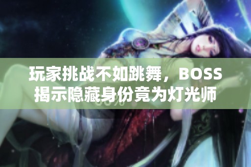 玩家挑战不如跳舞，BOSS揭示隐藏身份竟为灯光师