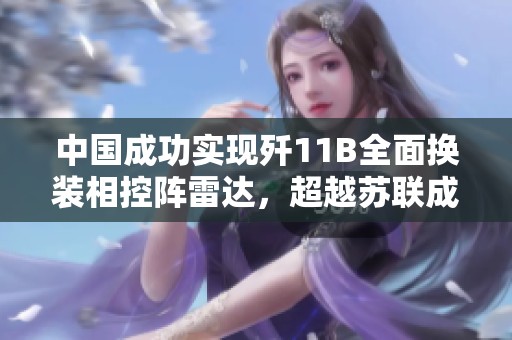 中国成功实现歼11B全面换装相控阵雷达，超越苏联成就