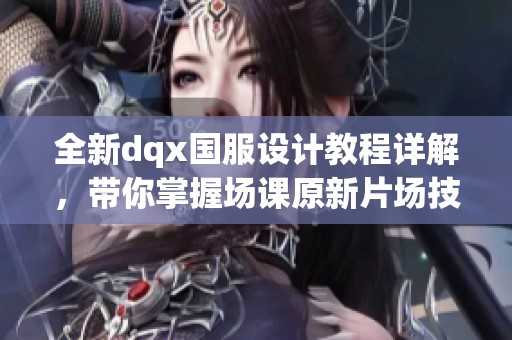 全新dqx国服设计教程详解，带你掌握场课原新片场技巧
