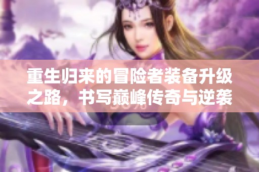 重生归来的冒险者装备升级之路，书写巅峰传奇与逆袭故事