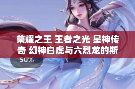荣耀之王 王者之光 星神传奇 幻神白虎与六烈龙的斯泰尔蝴蝶之旅