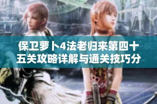 保卫萝卜4法老归来第四十五关攻略详解与通关技巧分享