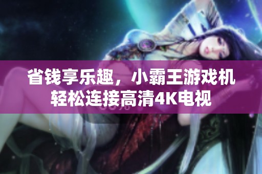 省钱享乐趣，小霸王游戏机轻松连接高清4K电视