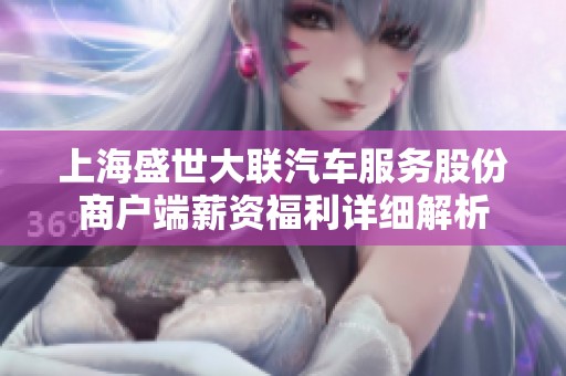上海盛世大联汽车服务股份商户端薪资福利详细解析