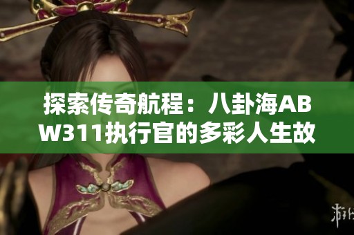 探索传奇航程：八卦海ABW311执行官的多彩人生故事