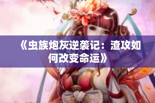 《虫族炮灰逆袭记：渣攻如何改变命运》