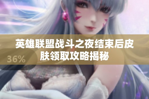英雄联盟战斗之夜结束后皮肤领取攻略揭秘