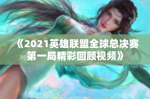 《2021英雄联盟全球总决赛第一局精彩回顾视频》