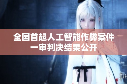 全国首起人工智能作弊案件一审判决结果公开
