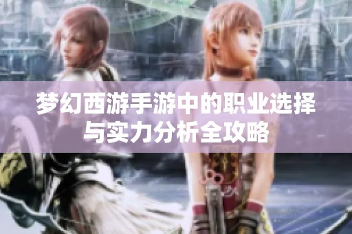 梦幻西游手游中的职业选择与实力分析全攻略