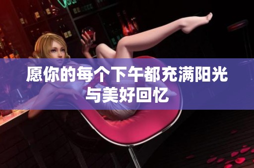愿你的每个下午都充满阳光与美好回忆